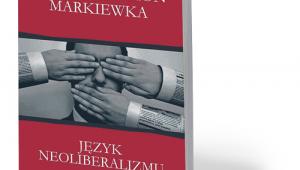 Tomasz Szymon Markiewka, „Język neoliberalizmu”, Wydawnictwo Naukowe Uniwersytetu Mikołaja Kopernika, Toruń 2017